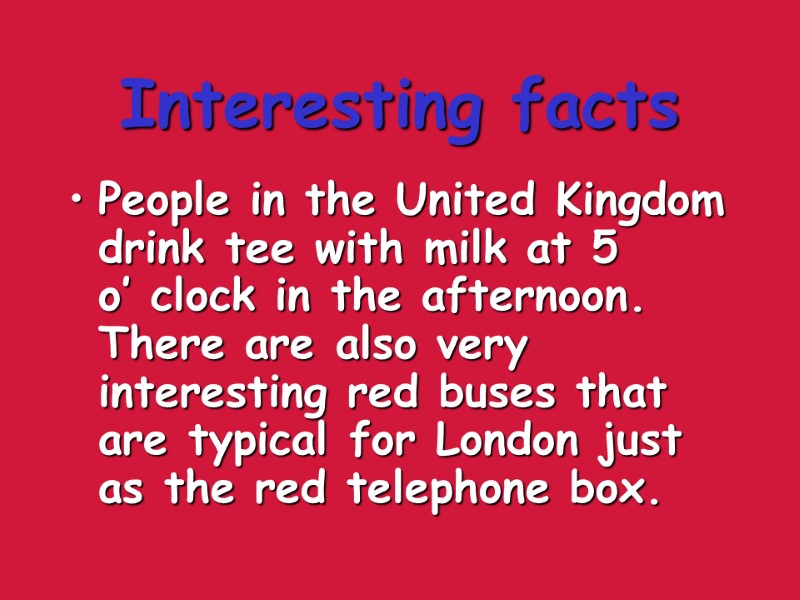 Interesting facts People in the United Kingdom drink tee with milk at 5 